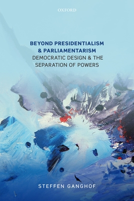 Beyond Presidentialism and Parliamentarism: Democratic Design and the Separation of Powers By Steffen Ganghof Cover Image