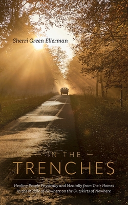 In The Trenches: Healing people physically and mentally from their homes in the middle of nowhere on the outskirts of nowhere By Sherri Green Ellerman Cover Image