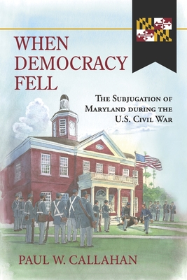 When Democracy Fell: The Subjugation of Maryland during the U.S. Civil War Cover Image