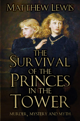 The Survival of Princes in the Tower: Murder, Mystery and Myth By Matthew Lewis Cover Image