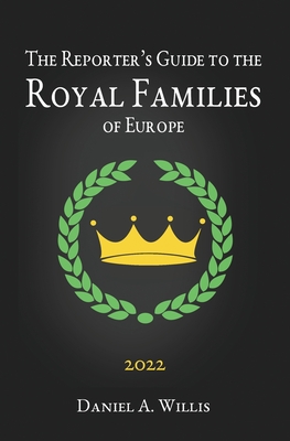 The 2022 Reporter's Guide to the Royal Families of Europe By Daniel A. Willis Cover Image