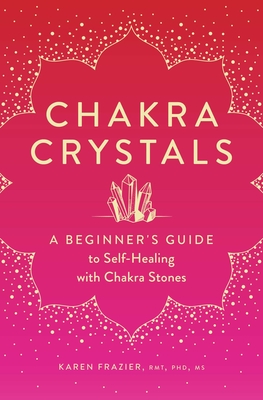 Chakra Crystals: A Beginner's Guide to Self-Healing with Chakra Stones By Karen Frazier Frazier Cover Image