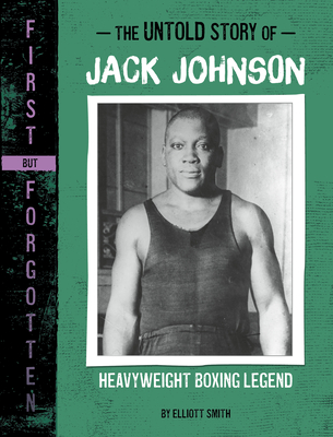 The Untold Story of Jack Johnson: Heavyweight Boxing Legend (First
