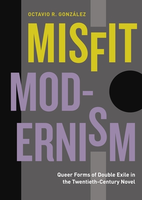 Misfit Modernism: Queer Forms of Double Exile in the Twentieth-Century Novel (Refiguring Modernism #33) By Octavio R. González Cover Image
