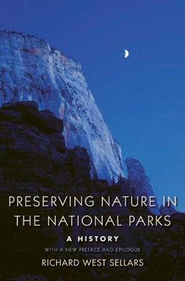 Preserving Nature in the National Parks: A History; With a New Preface and Epilogue By Richard West Sellars Cover Image