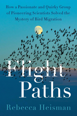 Flight Paths: How a Passionate and Quirky Group of Pioneering Scientists Solved the Mystery of Bird Migration By Rebecca Heisman Cover Image