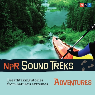 NPR Sound Treks: Adventures: Breathtaking Stories from Nature's Extremes Cover Image