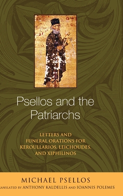 Psellos and the Patriarchs: Letters and Funeral Orations for Keroullarios, Leichoudes, and Xiphilinos (Michael Psellos in Translation)