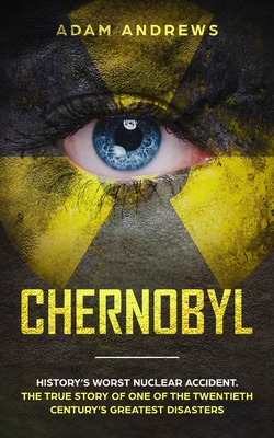 Chernobyl: History's Worst Nuclear Accident. The True Story of One of the Twentieth Century's Greatest Disasters
