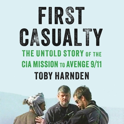 First Casualty: The Untold Story of the CIA Mission to Avenge 9/11 By Toby Harnden, Dan Woren (Read by) Cover Image