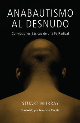 Anabautismo al Desnudo: Convicciones Basicas de una Fe Radical = Naked Anabaptist = Naked Anabaptist By Stuart Murray, Mauricio Chenlo (Translator) Cover Image