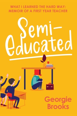 Semi-Educated: What I Learned the Hard Way: Memoir of a First Year Teacher Cover Image