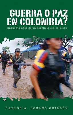 ¿Guerra O Paz En Colombia?: Cincuenta Años de Un Conflicto Sin Solución By Carlos A. Lozano-Guillén Cover Image