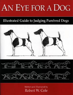 An Eye for a Dog: Illustrated Guide to Judging Purebred Dogs By Robert W. Cole Cover Image