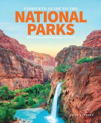 The Complete Guide to the National Parks: All 62 Treasures From Coast to Coast By Erika Hueneke Cover Image