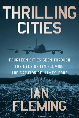 Thrilling Cities: Fourteen Cities Seen Through the Eyes of Ian Fleming, the Creator of James Bond By Ian Fleming Cover Image