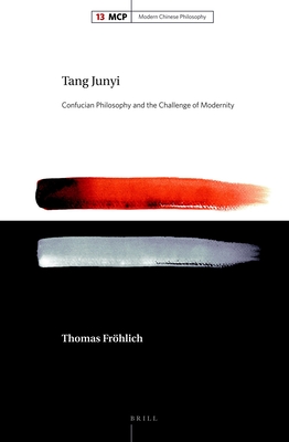 Tang Junyi: Confucian Philosophy and the Challenge of Modernity (Modern Chinese Philosophy #13) By Fröhlich Cover Image