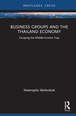 Business Groups and the Thailand Economy: Escaping the Middle-Income Trap (Routledge Focus on Business and Management) By Natenapha Wailerdsak Cover Image