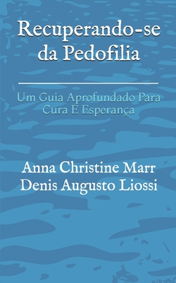 Recuperando-se da Pedofilia: Um Guia Aprofundado Para Cura E Esperança By Denis Augusto Liossi (Translator), Anna Christine Marr Cover Image