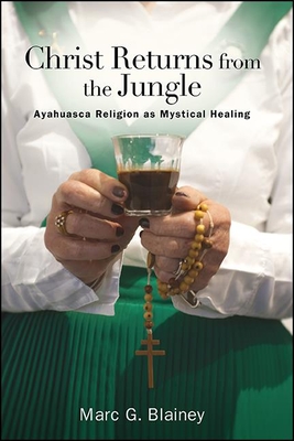 Christ Returns from the Jungle: Ayahuasca Religion as Mystical Healing By Marc G. Blainey Cover Image