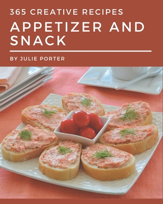 365 Creative Appetizer and Snack Recipes: A Timeless Appetizer and Snack Cookbook By Julie Porter Cover Image