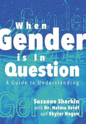 When Gender is in Question: A Guide to Understanding By Suzanne Sherkin, Helma Seidl, Skyler Hagen Cover Image