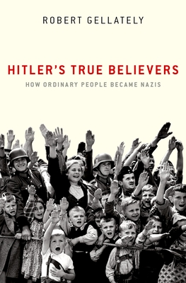 Hitler's True Believers: How Ordinary People Became Nazis By Robert Gellately Cover Image