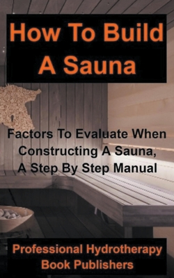 How to Build a Sauna: Factors To Evaluate When Constructing A Sauna, A Step By Step Manual Cover Image