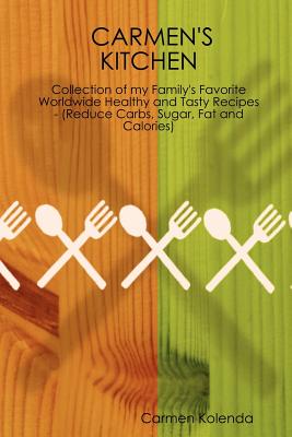 Carmen's Kitchen - Collection of My Family's Favorite Worldwide Healthy and Tasty Recipes - (Reduce Carbs, Sugar, Fat and Calories) Cover Image