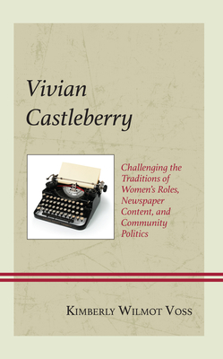 Vivian Castleberry: Challenging the Traditions of Women's Roles, Newspaper Content, and Community Politics (Women in American Political History) By Kimberly Wilmot Voss Cover Image
