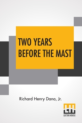 Two Years Before The Mast: A Personal Narrative With A Supplement By The Author And Introduction And Additional Chapter By His Son, Richard Henry By Jr. Dana, Richard Henry, Richard Henry Dana (Introduction by) Cover Image