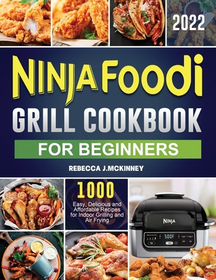 Ninja Foodi Grill Cookbook for Beginners 2022: 1000 Easy, Delicious and Affordable Recipes for Indoor Grilling and Air Frying Cover Image