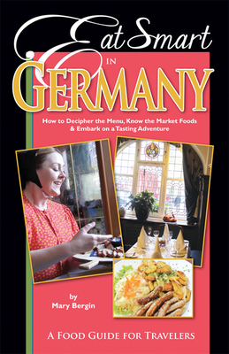 Eat Smart in Germany: How to Decipher the Menu, Know the Market Foods & Embark on a Tasting Adventure By Mary Bergin Cover Image