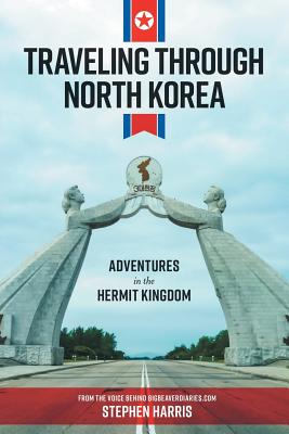 Traveling Through North Korea: Adventures in the Hermit Kingdom Cover Image