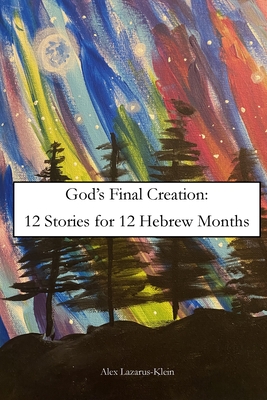 God's Final Creation: Twelve Stories for Twelve Hebrew Months By Alex Lazarus-Klein Cover Image