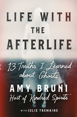 Life with the Afterlife: 13 Truths I Learned about Ghosts Cover Image