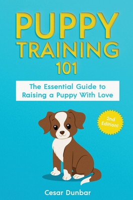 Puppy Training 101: The Essential Guide to Raising a Puppy With Love. Train Your Puppy and Raise the Perfect Dog Through Potty Training, H By Dunbar Cover Image