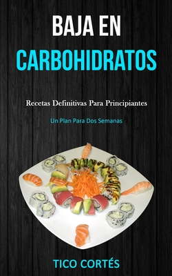 Baja En Carbohidratos: Recetas definitivas para principiantes (Un plan para dos semanas) Cover Image