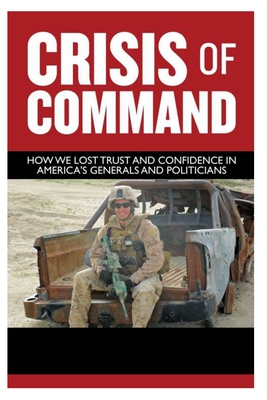 Crisis of Command: How We Lost Trust and Confidence in America's Generals  and Politicians|Hardcover