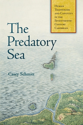 The Predatory Sea: Human Trafficking and Captivity in the Seventeenth-Century Caribbean (Early American Studies)