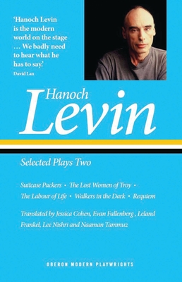 Hanoch Levin: Selected Plays Two: Suitcase Packers; The Lost Women of Troy; The Labour of Life; Walkers in the Dark; Requiem (Oberon Modern Playwrights) By Hanoch Levin, Jessica Cohen (Translator), Evan Fallenberg (Translator) Cover Image