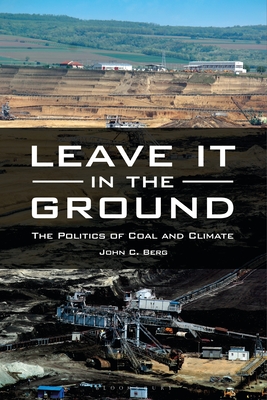 Leave It in the Ground: The Politics of Coal and Climate By John C. Berg Cover Image