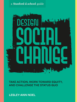 Design Social Change: Take Action, Work toward Equity, and Challenge the Status Quo (Stanford d.school Library)