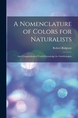 A Nomenclature of Colors for Naturalists: And Compendium of Useful Knowledge for Ornithologists Cover Image