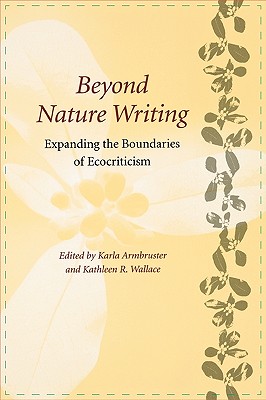 Beyond Nature Writing: Expanding the Boundaries of Ecocriticism (Under the Sign of Nature) By Karla M. Armbruster (Editor), Kathleen R. Wallace (Editor) Cover Image