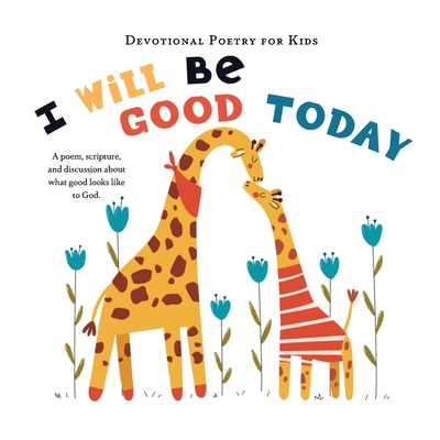 I Will Be Good Today: A poem, scripture, and discussion about what good looks like to God (Devotional Poetry for Kids)