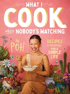What I Cook When Nobody's Watching: Recipes & Musings for a Simple Life By Poh Ling Yeow Cover Image