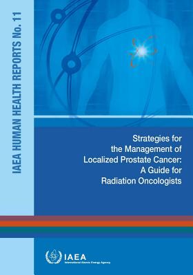 Strategies for the Management of Localized Prostate Cancer: A Guide for Radiation Oncologists: IAEA Human Health Report #11 By International Atomic Energy Agency (Editor) Cover Image