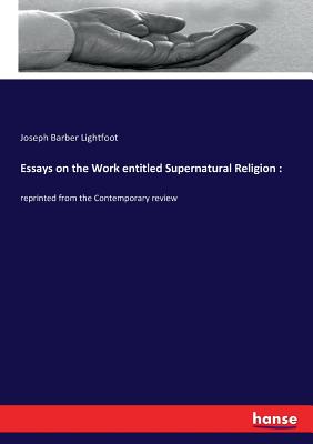 Essays on the Work entitled Supernatural Religion: : reprinted from the Contemporary review By Joseph Barber Lightfoot Cover Image