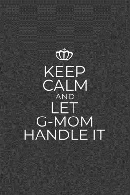 Keep Calm And Let G-Mom Handle It: 6 x 9 Notebook for a Beloved Grandparent By Gifts of Four Printing Cover Image